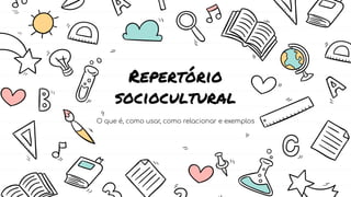 Repertório
sociocultural
O que é, como usar, como relacionar e exemplos
 
