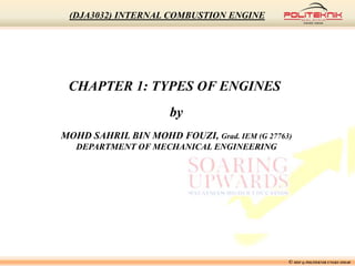CHAPTER 1: TYPES OF ENGINES
by
MOHD SAHRIL BIN MOHD FOUZI, Grad. IEM (G 27763)
DEPARTMENT OF MECHANICAL ENGINEERING
© MSF @ POLITEKNIK UNGKU OMAR
(DJA3032) INTERNAL COMBUSTION ENGINE
 