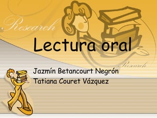 Lectura oral Jazmín Betancourt Negrón Tatiana Couret Vázquez 