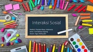 Interaksi Sosial
Matkul: Pranata Masy. Indonesia
Kelas: S1A Bahasa Jepang
Dosen: Agus Wahyudin
 
