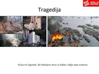 Tragedija Kuća mi izgorela:   Ali trešnjevo drvo iz bašte   i dalje sipa cvetove. 