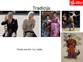 Tradicija Prosto smo živi. I ja. I bulka. 