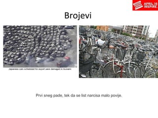 Brojevi  Prvi sneg pade,   tek da se list narcisa   malo povije. 