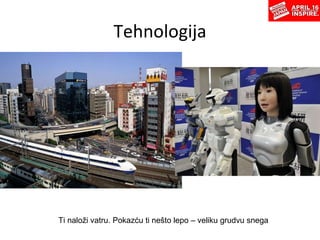 Tehnologija Ti naloži vatru.   Po ka zću ti nešto lepo –   veliku grudvu snega 