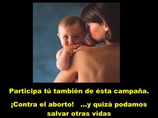 Participa tú también de ésta campaña. ¡Contra el aborto!  ...y quizá podamos salvar otras vidas 