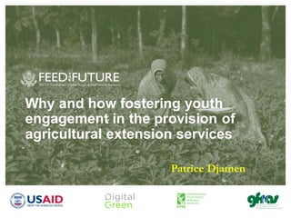 Why and how fostering youth
engagement in the provision of
agricultural extension services
Patrice Djamen
 