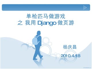 单枪匹马做游戏 之 我用 Django 做页游 杨庆昌 2010.4.18 