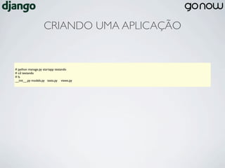 CRIANDO UMA APLICAÇÃO


# python manage.py startapp testando
# cd testando
# ls
__init__.py models.py tests.py views.py
 