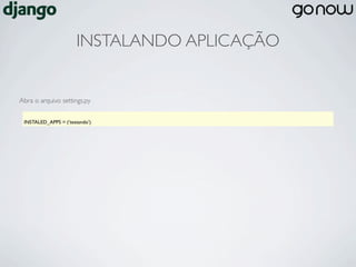 INSTALANDO APLICAÇÃO


Abra o arquivo settings.py


 INSTALED_APPS = (‘testando’)
 