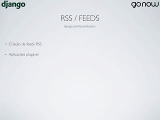 RSS / FEEDS
                           django.contrib.syndication




•   Criação de feeds RSS

•   Aplicações plugável
 