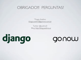 OBRIGADO!!! PERGUNTAS?

             Thiago Avelino
     thiago.avelino@gonow.com.br

          Twitter: @avelino0
        Blog: http://blog.avelino.us
 