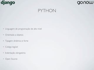 PYTHON


•   Linguagem de programação de alto nível

•   Orientada a objetos

•   Tipagem dinâmica e forte

•   Código legível

•   Indentação obrigatória

•   Open Source
 