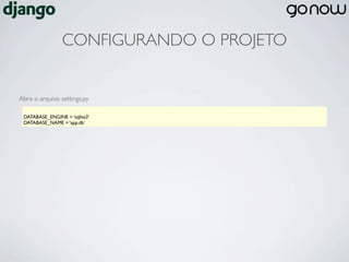 CONFIGURANDO O PROJETO


Abra o arquivo settings.py

 DATABASE_ENGINE = ‘sqlite3’
 DATABASE_NAME = ‘app.db’
 
