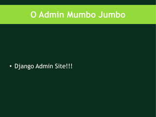 O Admin Mumbo Jumbo




●   Django Admin Site!!!
 