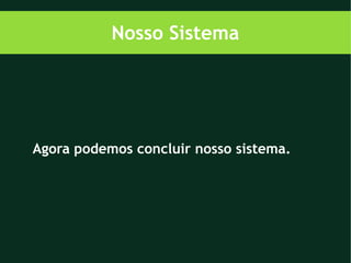 Nosso Sistema




Agora podemos concluir nosso sistema.
 