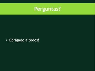 Perguntas?




●   Obrigado a todos!
 
