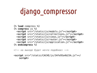 django_compressor
{% load compress %}
{% compress js %}
  <script src="/static/js/models.js"></script>
  <script src="/sta...