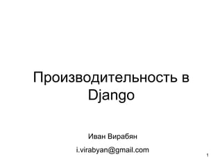 Производительность в
       Django

        Иван Вирабян
     i.virabyan@gmail.com
                            1
 