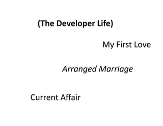 (The Developer Life)

                   My First Love

        Arranged Marriage


Current Affair
 