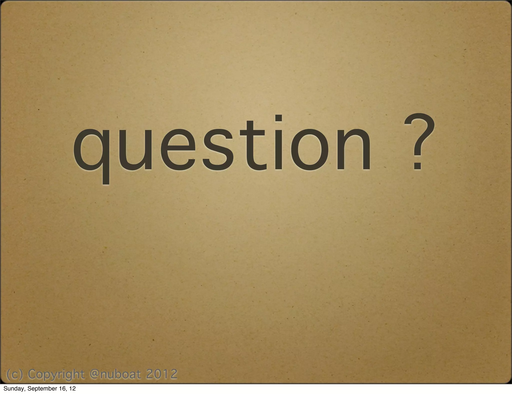 question ?

(c) Copyright @nuboat 2012
Sunday, September 16, 12
 