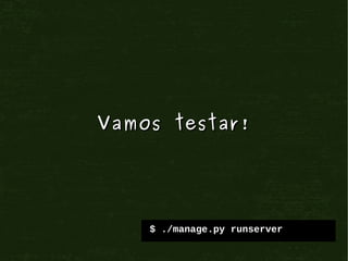 Vamos testar!




    $ ./manage.py runserver
 