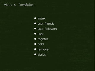 Views & Templates:



                  index
                  user_friends
                  user_followers
                  user
                  register
                  add
                  remove
                  status
 
