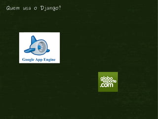 Quem usa o Django?




     Google App Engine
 