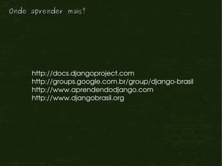 Onde aprender mais?




     http://docs.djangoproject.com
     http://groups.google.com.br/group/django­brasil
     http://www.aprendendodjango.com
     http://www.djangobrasil.org
 