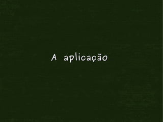 A aplicação
 