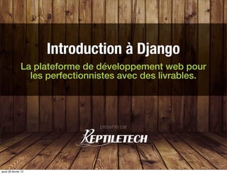 Introduction à Django
                La plateforme de développement web pour
                  les perfectionnistes avec des livrables.




                                  présenté par




jeudi 28 février 13
 