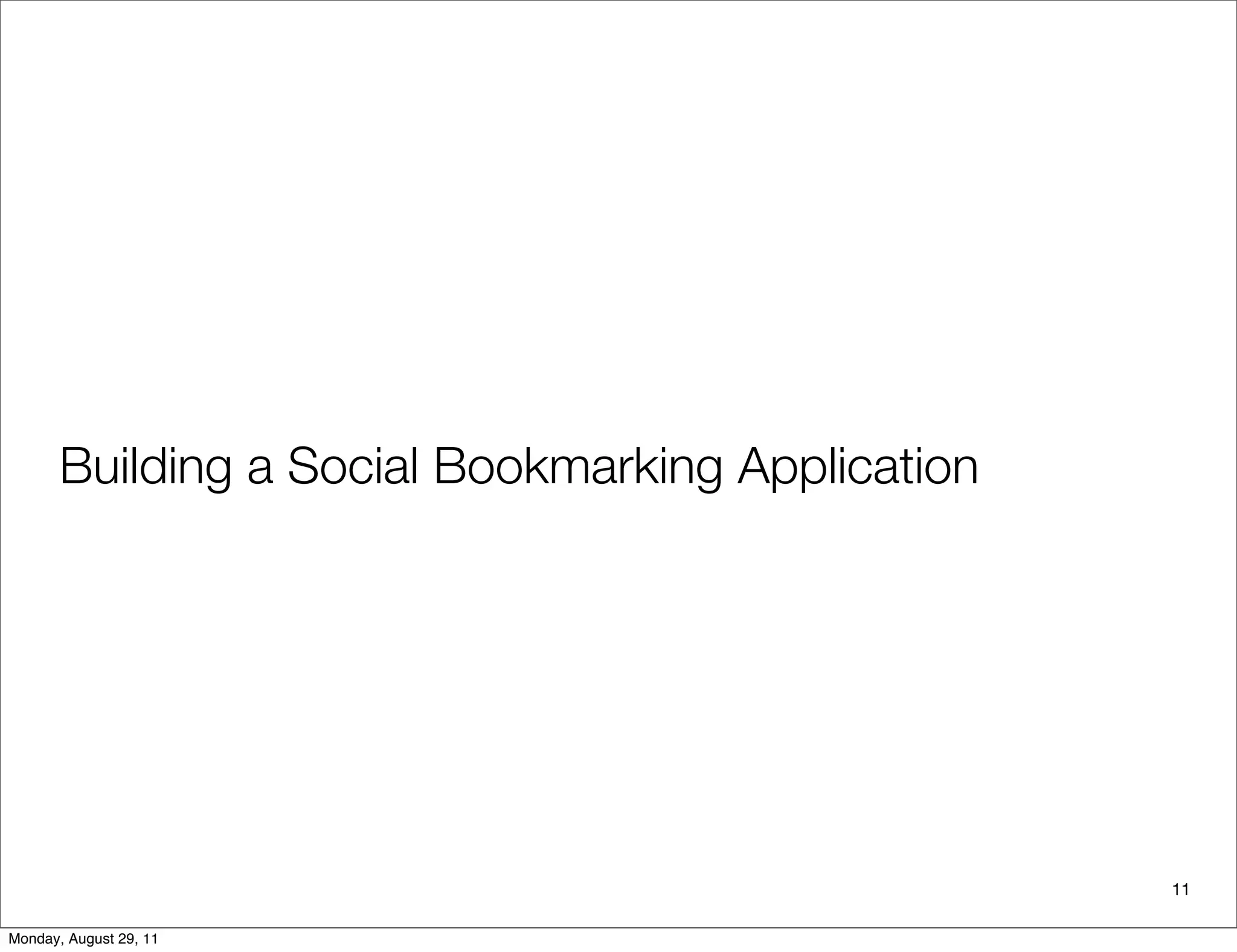 Building a Social Bookmarking Application
11
Monday, August 29, 11
 