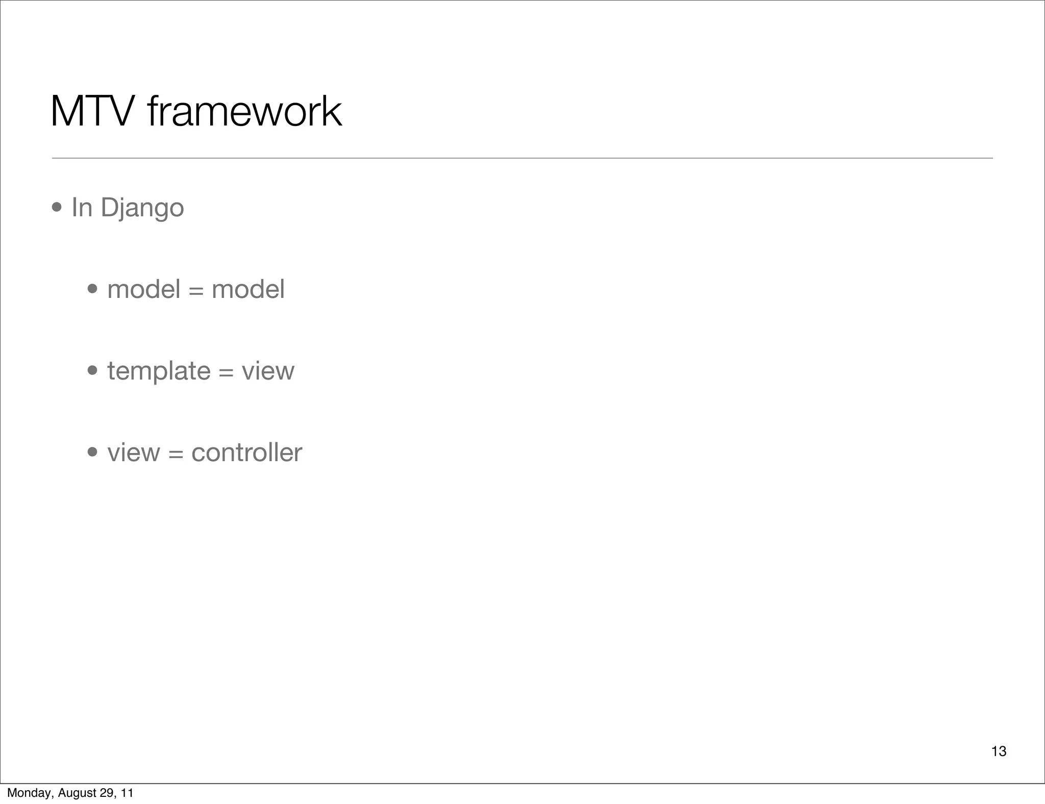 MTV framework
• In Django
• model = model
• template = view
• view = controller
13
Monday, August 29, 11
 