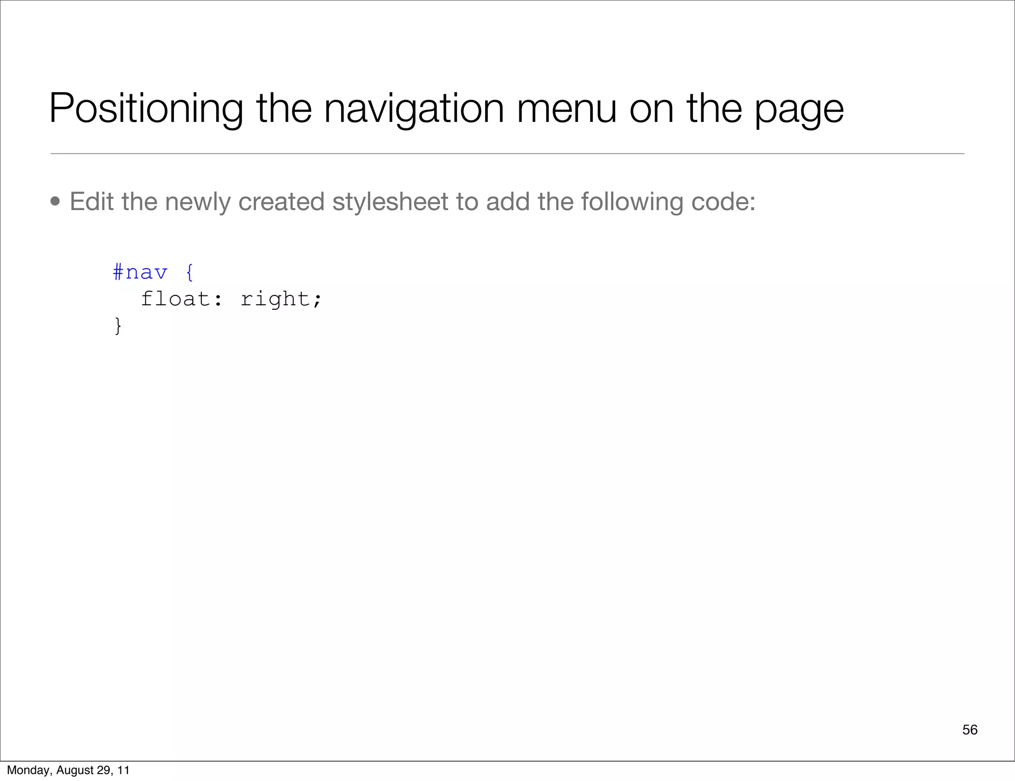 Positioning the navigation menu on the page
• Edit the newly created stylesheet to add the following code:
56
#nav {
float: right;
}
Monday, August 29, 11
 