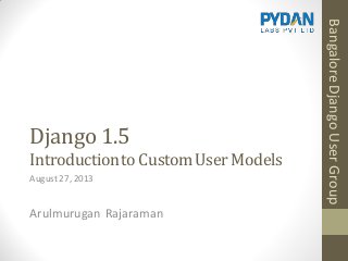 Django 1.5
Introductionto CustomUserModels
Arulmurugan Rajaraman
August27, 2013
BangaloreDjangoUserGroup
 