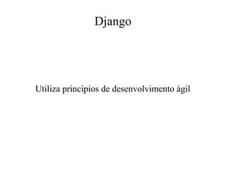 Django

Utiliza princípios de desenvolvimento ágil

 