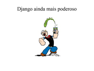 Django ainda mais poderoso

 