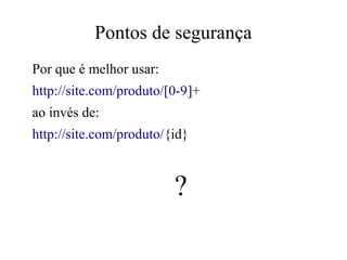 Pontos de segurança
Por que é melhor usar:
http://site.com/produto/[0-9]+
ao invés de:
http://site.com/produto/{id}

?

 