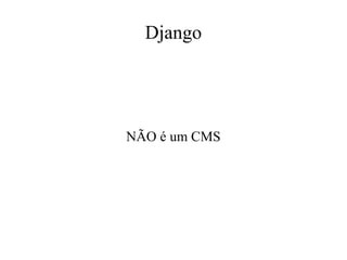 Django

NÃO é um CMS

 