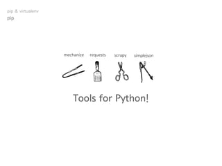Tools for Python!
mechanize requests scrapy simplejson
pip
pip & virtualenv
 