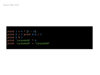 print 3 + 4 * (5 - 6)
print 8 / 5 print 8.0 / 5
print 8 % 5
print 'carpedm20' * 4
print 'carpedm20' + "carpedm20"
Python 핵심 가이드
 