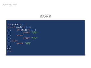>>> grade = 4
>>> if grade < 3.3:
... if grade < 2.7:
... print "장짤"
... else:
... print "반장"
... else:
... print "완장"
...
완장
>>>
Python 핵심 가이드
조건문 if
 