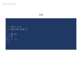 >>> a=[1,2,3]
>>> a[0]+a[1]+a[2]
6
>>> a[1]=5
>>> a
[1, 5, 3]
>>>
Python 핵심 가이드
List
 