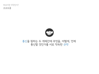 통신을 원하는 두 개체간에 무엇을, 어떻게, 언제
통신할 것인가를 서로 약속한 규약
Web이란 무엇인가?
프로토콜
 