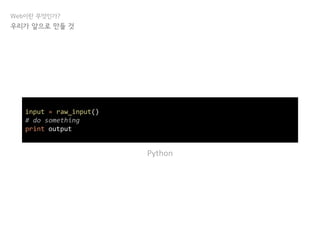 Web이란 무엇인가?
우리가 앞으로 만들 것
input = raw_input()
# do something
print output
Python
 