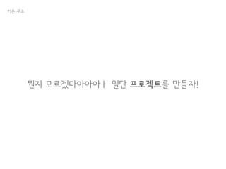 기본 구조
뭔지 모르겠다아아아ㅏ 일단 프로젝트를 만들자!
 