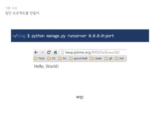 기본 구조
일단 프로젝트를 만들자
~/blog $ python manage.py runserver 0.0.0.0:port
빠밤!
 
