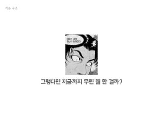 기본 구조
그렇다면 지금까지 우린 뭘 한 걸까?
 