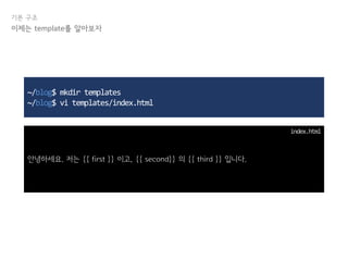 기본 구조
~/blog$ mkdir templates
~/blog$ vi templates/index.html
안녕하세요. 저는 {{ first }} 이고, {{ second}} 의 {{ third }} 입니다.
index.html
이제는 template를 알아보자
 
