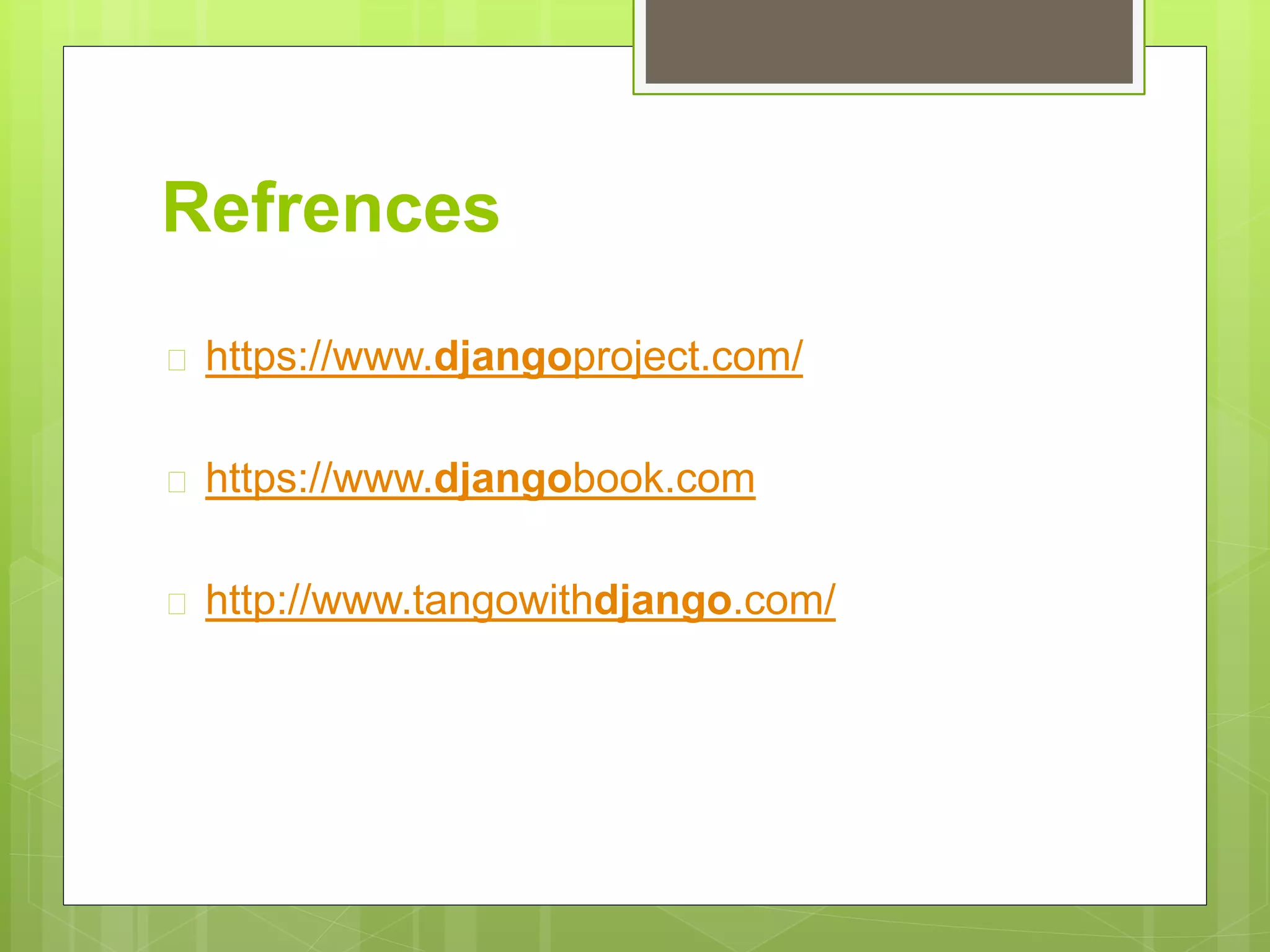 Refrences 
 https://www.djangoproject.com/ 
 https://www.djangobook.com 
 http://www.tangowithdjango.com/ 
 