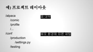 예) 프로젝트 레이아웃 
/alpaca 
/comic 
/profile 
/... 
/conf 
/production 
/settings.py 
/testing 
앱 내부 
배포 환경에 따른 세팅 
 